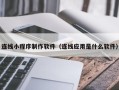 射阳连线小程序制作软件（连线应用是什么软件）