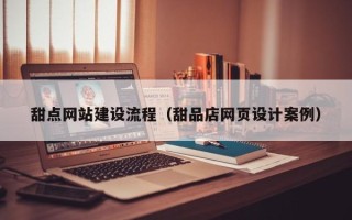 射阳甜点网站建设流程（甜品店网页设计案例）