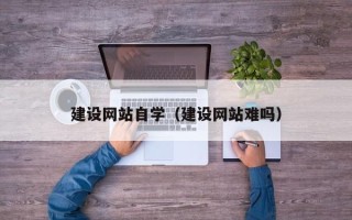 射阳建设网站自学（建设网站难吗）