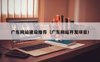 射阳广东网站建设推荐（广东网站开发项目）