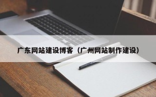 射阳广东网站建设博客（广州网站制作建设）