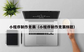 射阳小程序制作竞赛（小程序制作竞赛样题）