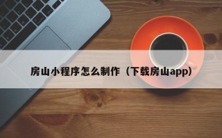 射阳房山小程序怎么制作（下载房山app）