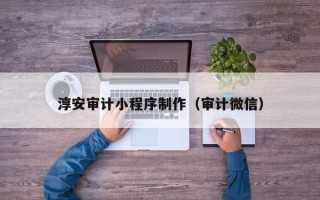 射阳淳安审计小程序制作（审计微信）