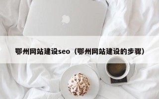 射阳鄂州网站建设seo（鄂州网站建设的步骤）