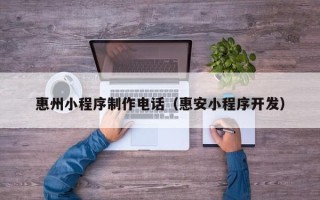 射阳惠州小程序制作电话（惠安小程序开发）