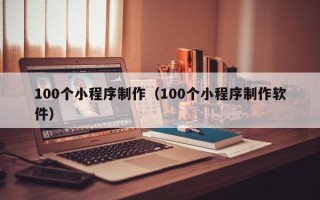 射阳100个小程序制作（100个小程序制作软件）